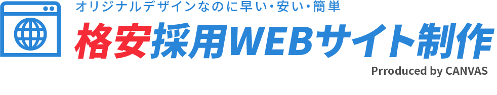 オリジナルデザインなのに早い・安い・簡単 格安採用WEBサイト制作 Prroduced by CANVAS
